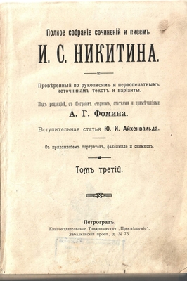 Книга. «Полное собрание сочинений и писем И.С. Никитина. Проверенный по рукописям и первопечатным источникам текст и варианты. Под редакцией, с биграфич. очерком, статьями и примечаниями А.Г. Фомина. Вступительная статья Ю.И. Айхенвальда. С приложением портретов, факсимиле и снимков» том 3. Петроград (в отличие от томов 1 и 2, в которых указано место издания С-Петербург). Типо-литография Акцион. О-ва «Самообразование», Забалканский просп., д. № 75. Книга из Полного собрания сочинений и писем И.С. Никитина. 