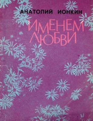 Книга: Ионкин А.А. "Именем любви".Стихи. Воронеж, Центр.-Чернозем. кн. изд-во, 1980 г., 95 с., порт. В мягкой обложке. Автограф автора Новичихину Е.Г. 30 сент.1980 г.