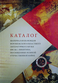 Каталог материалов из фондов Воронежского Областного Литературного музея им. И.С. Никитина, посвященных великой отечественной войне.